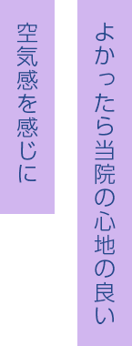 よかったら当院の心地の良い空気感を感じに