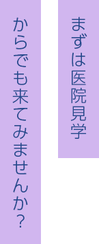 まずは医院見学からでも来てみませんか？