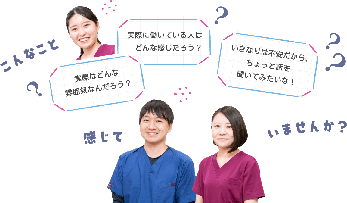 こんなこと感じていませんか。実際はどんな雰囲気なんだろう？実際に働いている人はどんな感じだろう？いきなりは不安だから、
              ちょっと話を聞いてみたいな！